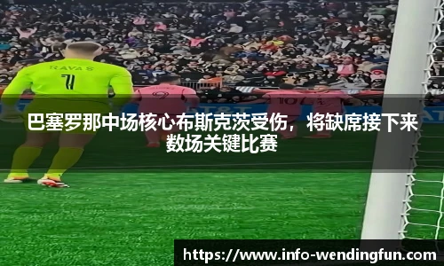 巴塞罗那中场核心布斯克茨受伤，将缺席接下来数场关键比赛
