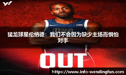 猛龙球星伦纳德：我们不会因为缺少主场而惧怕对手