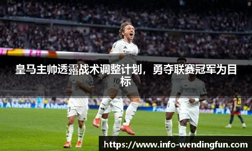 皇马主帅透露战术调整计划，勇夺联赛冠军为目标