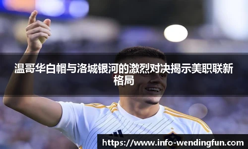 温哥华白帽与洛城银河的激烈对决揭示美职联新格局