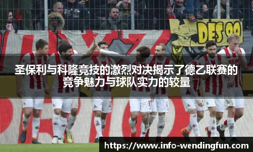 圣保利与科隆竞技的激烈对决揭示了德乙联赛的竞争魅力与球队实力的较量