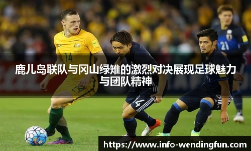 鹿儿岛联队与冈山绿雉的激烈对决展现足球魅力与团队精神