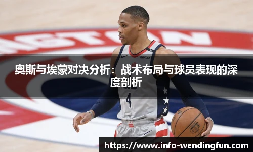 奥斯与埃蒙对决分析:战术布局与球员表现的深度剖析